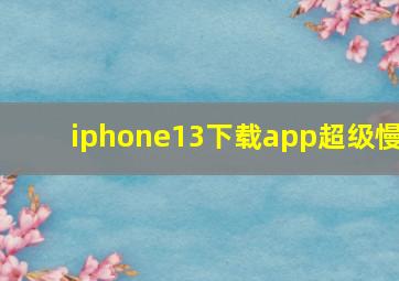 iphone13下载app超级慢