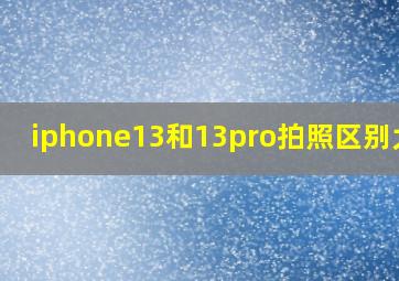 iphone13和13pro拍照区别大吗