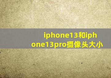 iphone13和iphone13pro摄像头大小