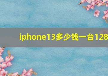 iphone13多少钱一台128