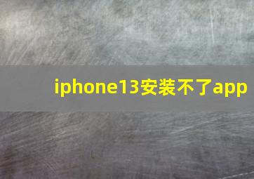 iphone13安装不了app