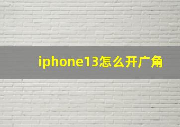 iphone13怎么开广角