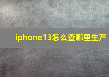 iphone13怎么查哪里生产