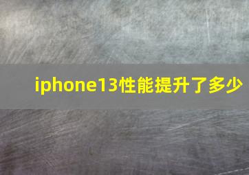 iphone13性能提升了多少