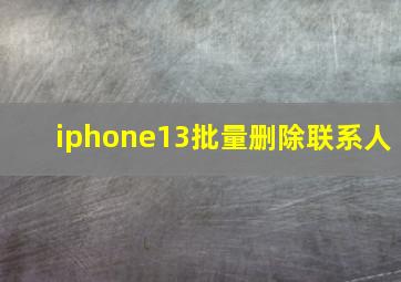 iphone13批量删除联系人