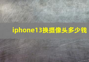 iphone13换摄像头多少钱