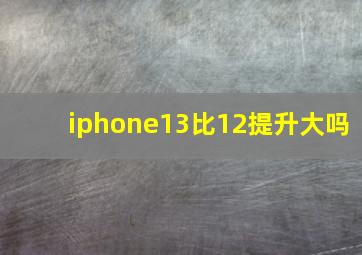 iphone13比12提升大吗