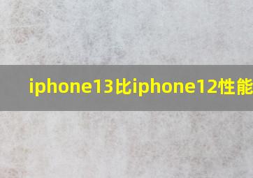 iphone13比iphone12性能提升