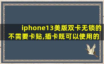 iphone13美版双卡无锁的 不需要卡贴,插卡既可以使用的