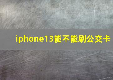 iphone13能不能刷公交卡