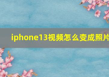 iphone13视频怎么变成照片