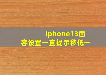 iphone13面容设置一直提示移低一