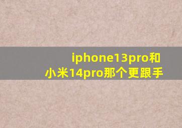 iphone13pro和小米14pro那个更跟手