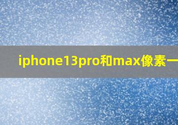 iphone13pro和max像素一样吗