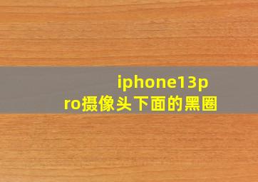 iphone13pro摄像头下面的黑圈