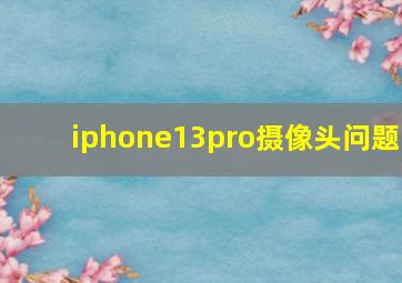 iphone13pro摄像头问题