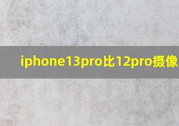 iphone13pro比12pro摄像头大