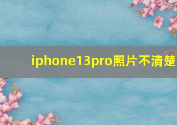 iphone13pro照片不清楚