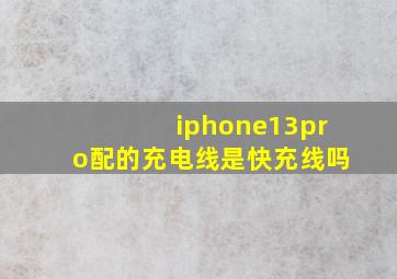 iphone13pro配的充电线是快充线吗