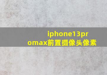 iphone13promax前置摄像头像素