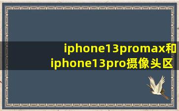 iphone13promax和iphone13pro摄像头区别