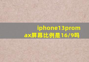 iphone13promax屏幕比例是16/9吗