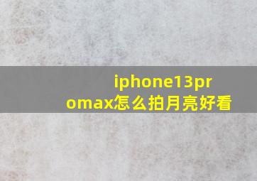 iphone13promax怎么拍月亮好看