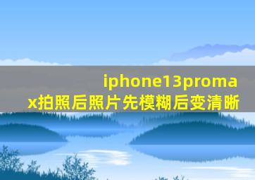 iphone13promax拍照后照片先模糊后变清晰