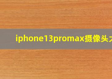 iphone13promax摄像头大吗