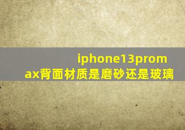 iphone13promax背面材质是磨砂还是玻璃