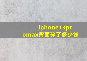 iphone13promax背面碎了多少钱