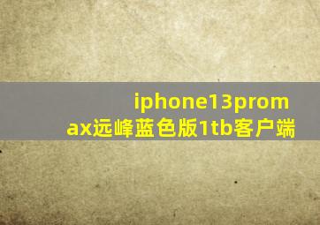 iphone13promax远峰蓝色版1tb客户端