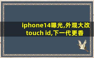 iphone14曝光,外观大改+touch id,下一代更香