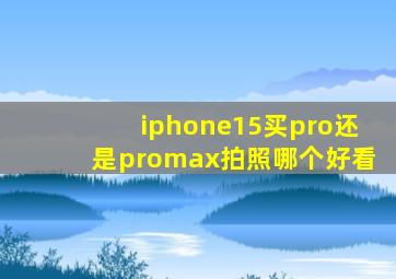 iphone15买pro还是promax拍照哪个好看