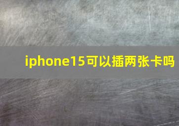 iphone15可以插两张卡吗