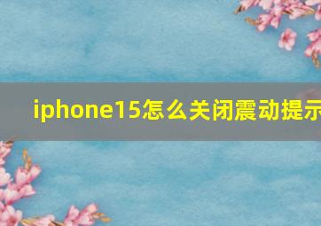 iphone15怎么关闭震动提示