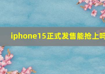 iphone15正式发售能抢上吗