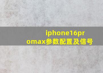 iphone16promax参数配置及信号