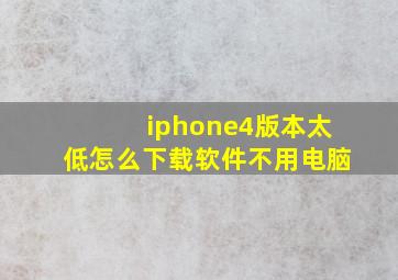 iphone4版本太低怎么下载软件不用电脑