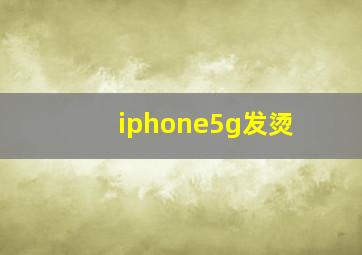 iphone5g发烫