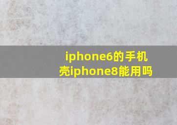 iphone6的手机壳iphone8能用吗