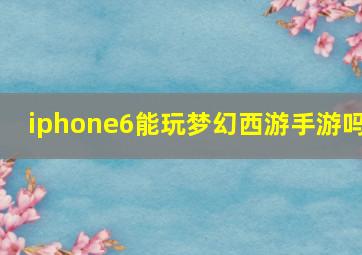 iphone6能玩梦幻西游手游吗