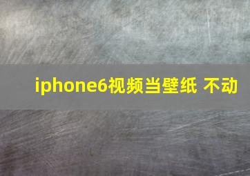 iphone6视频当壁纸 不动