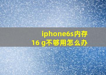 iphone6s内存16 g不够用怎么办