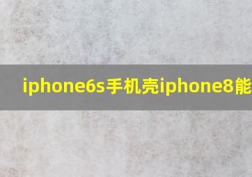 iphone6s手机壳iphone8能用吗