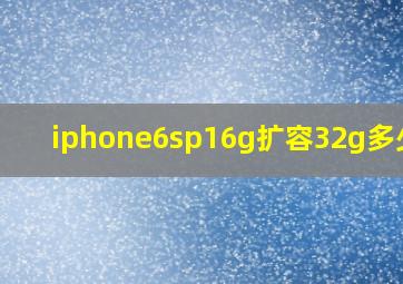 iphone6sp16g扩容32g多少钱