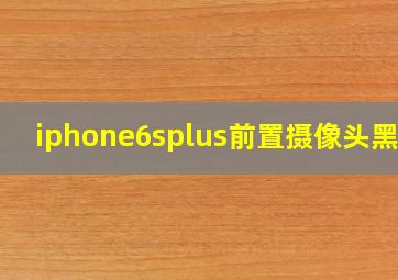 iphone6splus前置摄像头黑屏