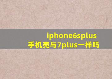 iphone6splus手机壳与7plus一样吗