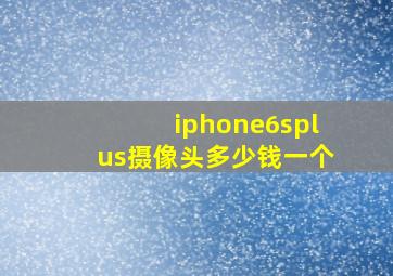 iphone6splus摄像头多少钱一个