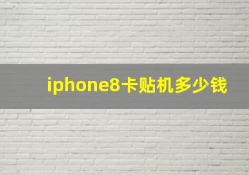 iphone8卡贴机多少钱